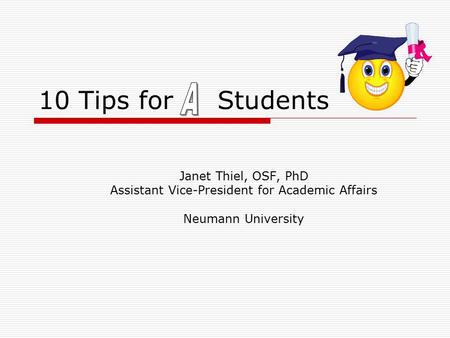 10 Tips for Students Janet Thiel, OSF, PhD Assistant Vice-President for Academic Affairs Neumann University.