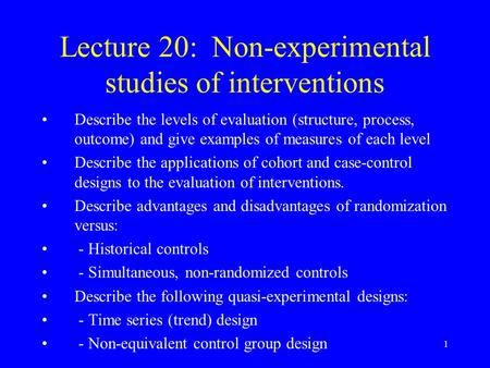 1 Lecture 20: Non-experimental studies of interventions Describe the levels of evaluation (structure, process, outcome) and give examples of measures of.