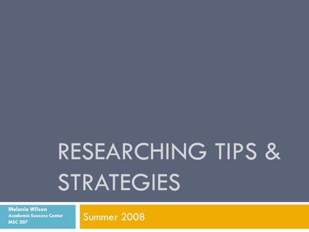RESEARCHING TIPS & STRATEGIES Summer 2008 Melanie Wilson Academic Success Center MSC 207.