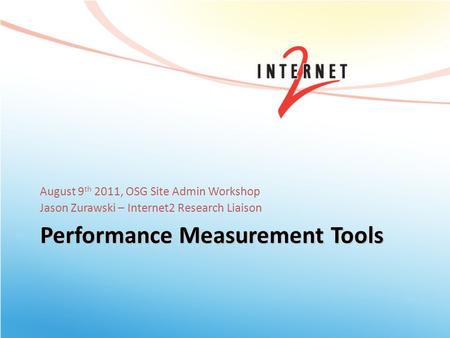 Performance Measurement Tools August 9 th 2011, OSG Site Admin Workshop Jason Zurawski – Internet2 Research Liaison.