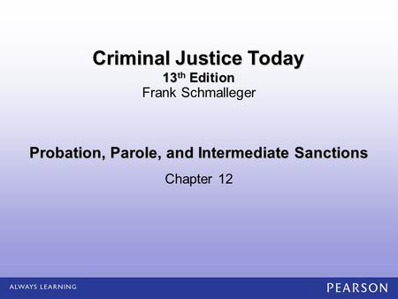 Probation, Parole, and Intermediate Sanctions Chapter 12 Frank Schmalleger Criminal Justice Today 13 th Edition.