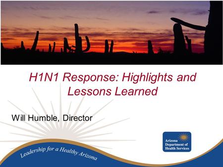 H1N1 Response: Highlights and Lessons Learned Will Humble, Director.