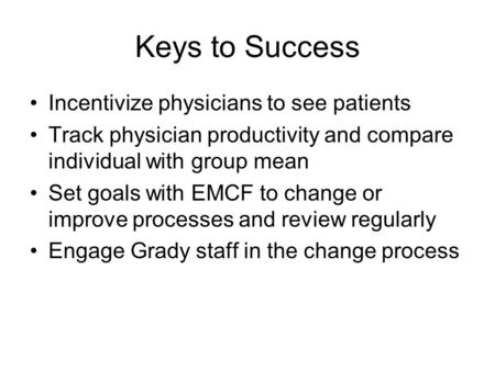 Keys to Success Incentivize physicians to see patients Track physician productivity and compare individual with group mean Set goals with EMCF to change.