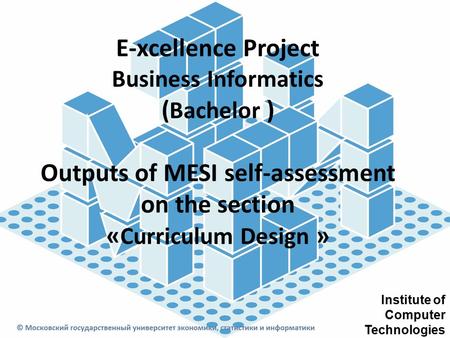 E-xcellence Project Business Informatics ( Bachelor ) Outputs of MESI self-assessment on the section « Curriculum Design » Institute of Computer Technologies.