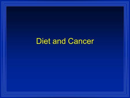 Diet and Cancer. Cancer l Cancer is the 2nd most common cause of death in the US after heart disease. l Cancer kills 1 out of every 4 Americans. l The.