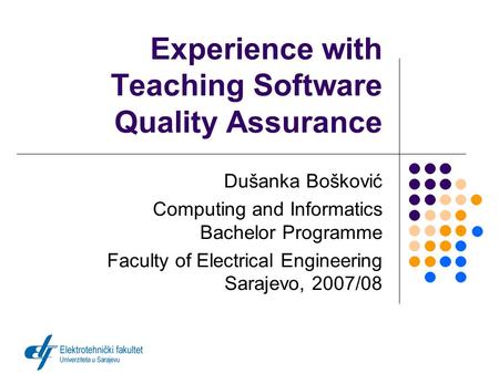 Experience with Teaching Software Quality Assurance Dušanka Bošković Computing and Informatics Bachelor Programme Faculty of Electrical Engineering Sarajevo,