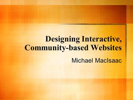 Designing Interactive, Community-based Websites Michael MacIsaac.