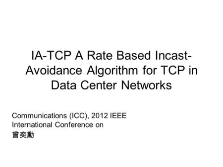 IA-TCP A Rate Based Incast- Avoidance Algorithm for TCP in Data Center Networks Communications (ICC), 2012 IEEE International Conference on 曾奕勳.