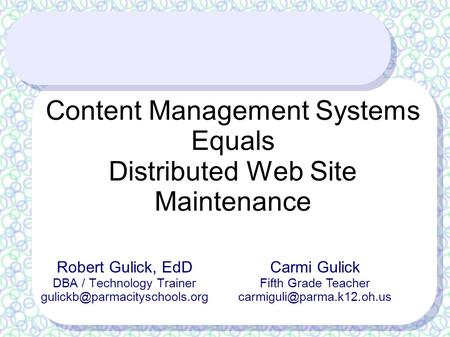 Content Management Systems Equals Distributed Web Site Maintenance Robert Gulick, EdD DBA / Technology Trainer Carmi Gulick.