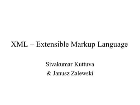 XML – Extensible Markup Language Sivakumar Kuttuva & Janusz Zalewski.