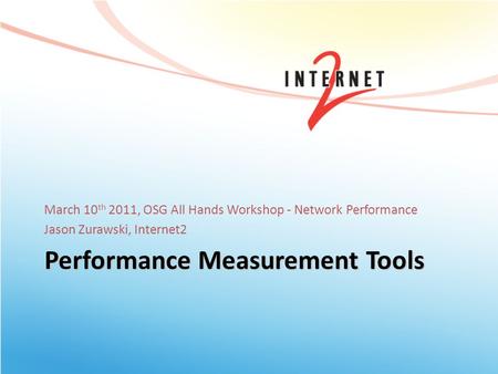 Performance Measurement Tools March 10 th 2011, OSG All Hands Workshop - Network Performance Jason Zurawski, Internet2.