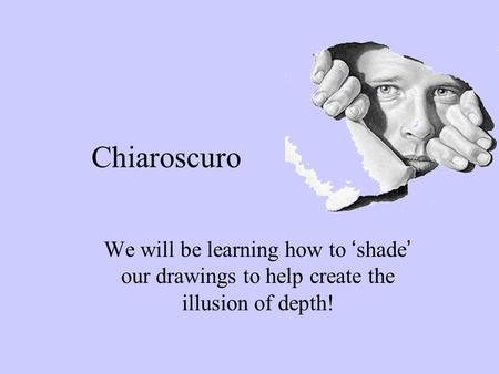 Chiaroscuro We will be learning how to ‘shade’ our drawings to help create the illusion of depth!