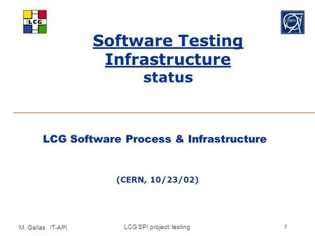 M. Gallas IT-API LCG SPI project: testing1 Software Testing Infrastructure status LCG Software Process & Infrastructure (CERN, 10/23/02)