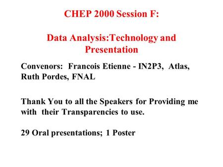 CHEP 2000 Session F: Data Analysis:Technology and Presentation Convenors: Francois Etienne - IN2P3, Atlas, Ruth Pordes, FNAL Thank You to all the Speakers.