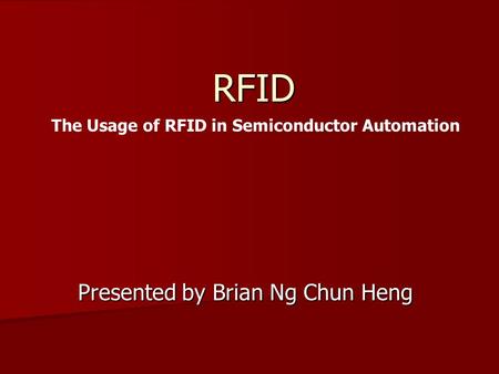 RFID Presented by Brian Ng Chun Heng The Usage of RFID in Semiconductor Automation.