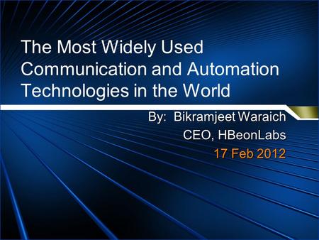 The Most Widely Used Communication and Automation Technologies in the World By: Bikramjeet Waraich CEO, HBeonLabs 17 Feb 2012.