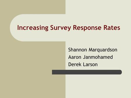 Increasing Survey Response Rates Shannon Marquardson Aaron Janmohamed Derek Larson.