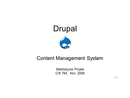 Drupal Content Management System Mallikarjuna Pinjala CIS 764, Nov. 2008 - 1-