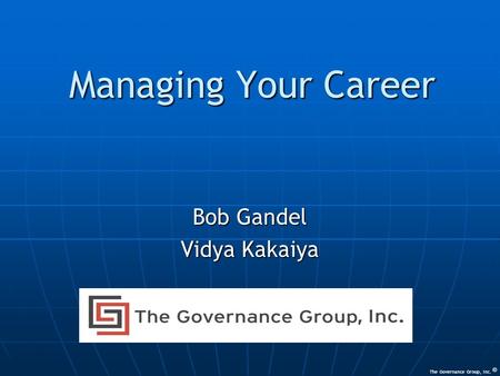 Managing Your Career Bob Gandel Vidya Kakaiya © The Governance Group, Inc.