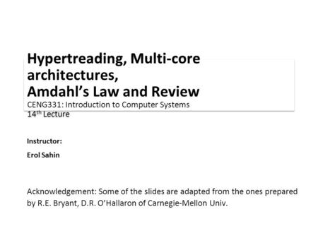 Instructor: Erol Sahin Hypertreading, Multi-core architectures, Amdahl’s Law and Review CENG331: Introduction to Computer Systems 14 th Lecture Acknowledgement: