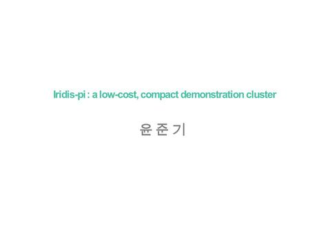 Iridis-pi : a low-cost, compact demonstration cluster 윤 준 기윤 준 기.