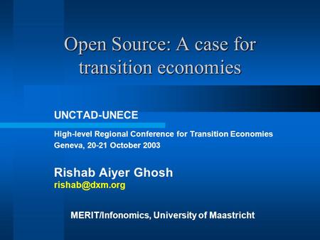 Open Source: A case for transition economies UNCTAD-UNECE High-level Regional Conference for Transition Economies Geneva, 20-21 October 2003 Rishab Aiyer.
