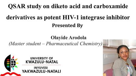 QSAR study on diketo acid and carboxamide derivatives as potent HIV-1 integrase inhibitor Presented By Olayide Arodola (Master student – Pharmaceutical.