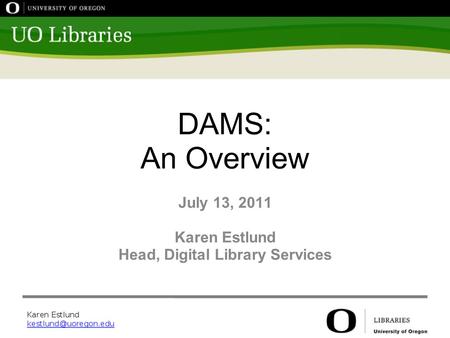 DAMS: An Overview July 13, 2011 Karen Estlund Head, Digital Library Services.