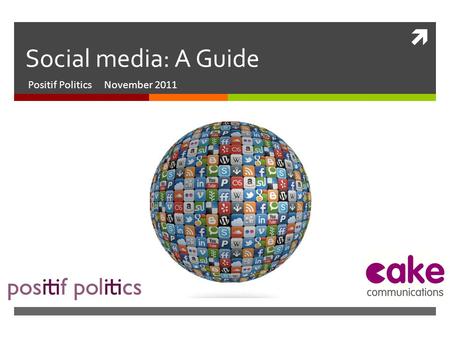  Social media: A Guide Positif Politics November 2011.