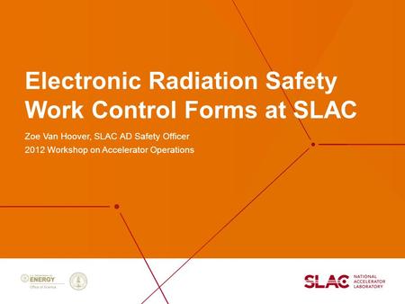 Electronic Radiation Safety Work Control Forms at SLAC Zoe Van Hoover, SLAC AD Safety Officer 2012 Workshop on Accelerator Operations.