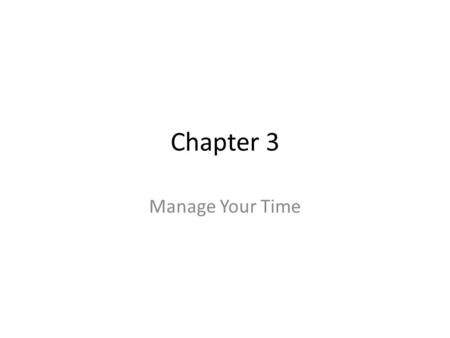 Chapter 3 Manage Your Time. Self-Management “It’s 7:30 am., I am late for class, and I can’t find my keys. It always seems like there’s too little time.