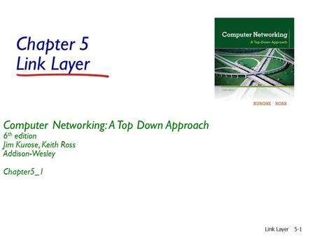 Chapter 5 Link Layer Computer Networking: A Top Down Approach 6th edition Jim Kurose, Keith Ross Addison-Wesley Chapter5_1 Link Layer.