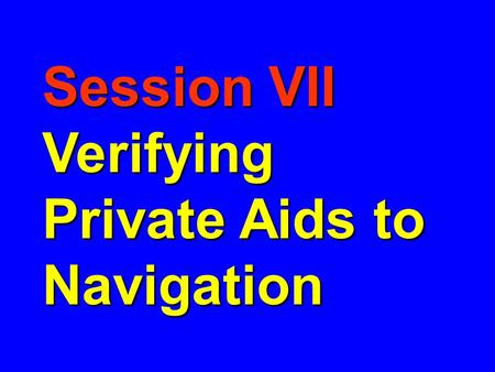 Session VII Verifying Private Aids to Navigation.