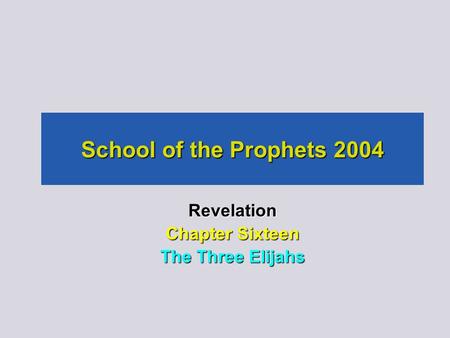School of the Prophets 2004 Revelation Chapter Sixteen The Three Elijahs.