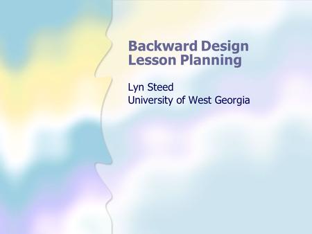 Backward Design Lesson Planning Lyn Steed University of West Georgia.