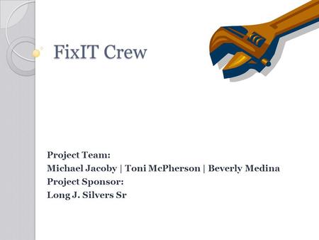 FixIT Crew Project Team: Michael Jacoby | Toni McPherson | Beverly Medina Project Sponsor: Long J. Silvers Sr.