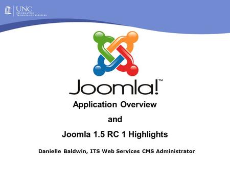 Danielle Baldwin, ITS Web Services CMS Administrator Application Overview and Joomla 1.5 RC 1 Highlights.