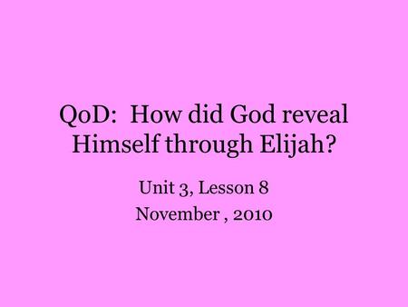 QoD: How did God reveal Himself through Elijah? Unit 3, Lesson 8 November, 2010.