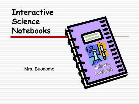 Mrs. Buonomo Interactive Science Notebooks. J. Buonomo What are Interactive Science Notebooks?  A student thinking tool  An organizer for inquiry questions.