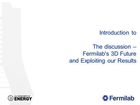Introduction to The discussion – Fermilab's 3D Future and Exploiting our Results.
