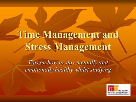 Time Management and Stress Management Tips on how to stay mentally and emotionally healthy whilst studying.