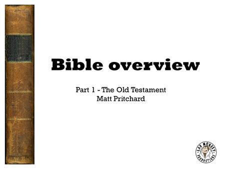 Bible overview Part 1 - The Old Testament Matt Pritchard.