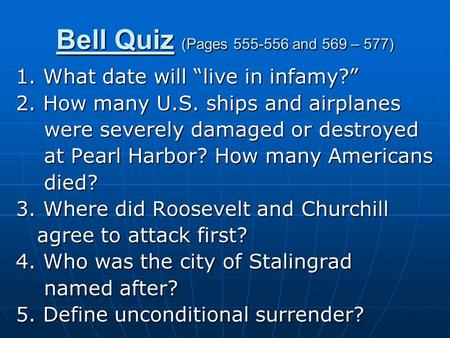 Bell Quiz (Pages 555-556 and 569 – 577) 1. What date will “live in infamy?” 2. How many U.S. ships and airplanes were severely damaged or destroyed were.