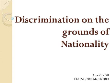 Discrimination on the grounds of Nationality Ana Rita Gil FDUNL, 20th March 2013.