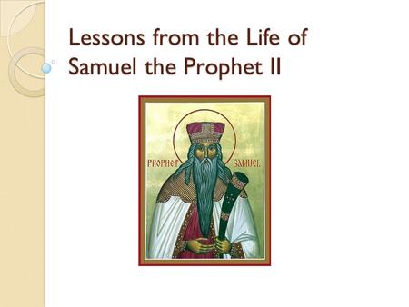 Lessons from the Life of Samuel the Prophet II. Recap Listening to the God’s calling Speaking the unpleasant truth to Eli Considered other people’s sin.