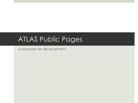 ATLAS Public Pages A proposal for development. Web Proposal - 3 Dec 2012ATLAS Outreach Team 2.