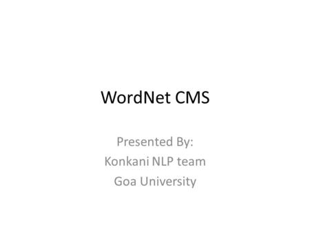 WordNet CMS Presented By: Konkani NLP team Goa University.