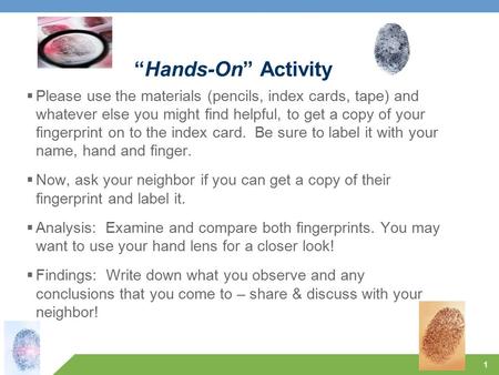 “Hands-On” Activity Please use the materials (pencils, index cards, tape) and whatever else you might find helpful, to get a copy of your fingerprint.