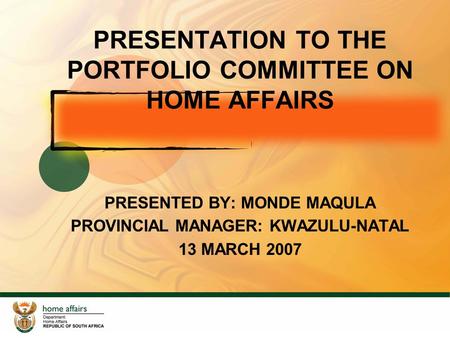 11 PRESENTATION TO THE PORTFOLIO COMMITTEE ON HOME AFFAIRS PRESENTED BY: MONDE MAQULA PROVINCIAL MANAGER: KWAZULU-NATAL 13 MARCH 2007.