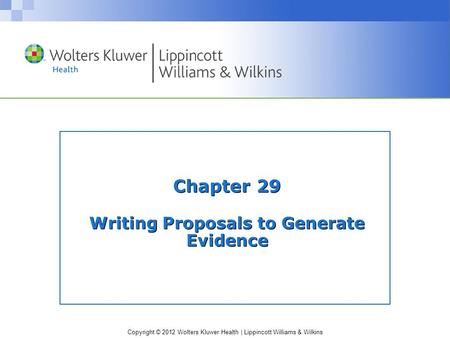Copyright © 2012 Wolters Kluwer Health | Lippincott Williams & Wilkins Chapter 29 Writing Proposals to Generate Evidence.